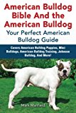 American Bulldog Bible And the American Bulldog: Your Perfect American Bulldog Guide Covers American Bulldog Puppies, Mini Bulldogs, American Bulldog Training, Johnson Bulldog, And More!