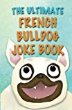 The Ultimate French Bulldog Joke Book: Cute Frenchie Dog Jokes For Kids!