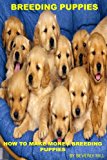 Breeding Puppies: How to Make Money Breeding Puppies (Breeding puppies, dog breeding, dog breeding book, dog breeding business, dog breeding supplies, ... stand, breeding cage, breeding for dummies)