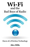 Wi-Fi and the Bad Boys of Radio: A Wi-Fi Expert’s Story of the Beginning of Broadband Wireless Network Technology or A Beginner Can Set Up and Create a New Wi-Fi or Bluetooth System