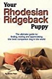 Your Rhodesian Ridgeback Puppy: The ultimate guide to finding, rearing and appreciating the best companion dog in the world