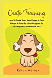 CRATE TRAINING: HOW TO CRATE TRAIN YOUR PUPPY IN JUST 3 DAYS  A STEP-BY-STEP program so your pup will understand you!
