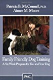 Family Friendly Dog Training: A Six Week Program for You and Your Dog