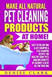 Make All Natural Pet Cleaning Products at Home!: Easy to follow Dog & Cat Shampoo & Flea Shampoo Recipes for Healthy Shiny Pets - Amazing Benefits of Coconut & Olive Oil for your Dog