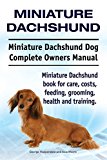 Miniature Dachshund. Miniature Dachshund Dog Complete Owners Manual. Miniature Dachshund book for care, costs, feeding, grooming, health and training.