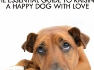 Dog Training 101: The Essential Guide to Raising A Happy Dog With Love. Train The Perfect Dog Through House Training, Basic Commands, Crate Training and Dog Obedience. (Dog Books) (Volume 4)