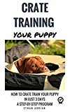 CRATE TRAINING FOR PUPPIES: HOW TO CRATE TRAIN YOUR PUPPY IN JUST 3 DAYS A STEP-BY-STEP program so your pup will understand you!