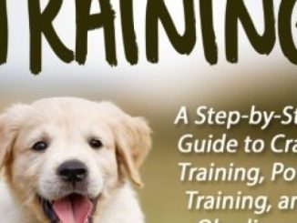 Puppy Training: A Step-by-Step Guide to Crate Training, Potty Training, and Obedience Training