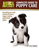 Complete Guide to Puppy Care: Everything You Need to Know to Have a Happy, Healthy Well-Trained Puppy (Animal Planet)