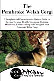 The Pembroke Welsh Corgi: A Complete and Comprehensive Owners Guide to: Buying, Owning, Health, Grooming, Training, Obedience, Understanding and ... to Caring for a Dog from a Puppy to Old Age)