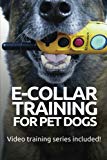 E-COLLAR TRAINING for Pet Dogs: The only resource you’ll need to train your dog with the aid of an electric training collar (Dog Training for Pet Dogs) (Volume 2)