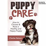 Puppy Care: How to Choose & Raise a Healthy and Happy Puppy: Dog Care and Training, Book 1