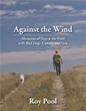 Against the Wind: Memories of Days in the Field with Bird Dogs, Camera, and Gun