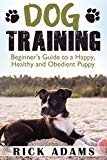 Dog Training: Beginner’s Guide to a Happy, Healthy and Obedient Puppy (Dog training guide, puppy training, dog grooming, dog beds, dog tricks, puppies, puppy training for beginners)