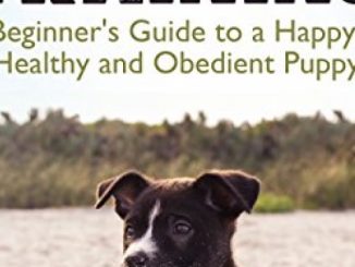 Dog Training: Beginner’s Guide to a Happy, Healthy and Obedient Puppy (Dog training guide, puppy training, dog grooming, dog beds, dog tricks, puppies, puppy training for beginners)