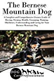 The Bernese Mountain Dog: A Complete and Comprehensive Owners Guide to: Buying, Owning, Health, Grooming, Training, Obedience, Understanding and Caring ... Caring for a Dog from a Puppy to Old Age)