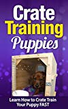 Crate Training: Crate Training Puppies - Learn How to Crate Train Your Puppy FAST (Crate Training Your Puppies): Crate Training (Dog Training, Animal Care ... Training, Dog Care and Health, Dog Breeds,)