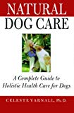 Natural Dog Care: A Complete Guide to Holistic Health Care for Dogs