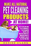 Make All Natural Pet Cleaning Products at Home!: Easy to follow Dog & Cat Shampoo & Flea Shampoo Recipes for Healthy Shiny Pets - Amazing Benefits of Coconut & Olive Oil for your Dog