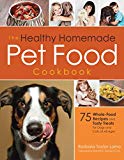 The Healthy Homemade Pet Food Cookbook: 75 Whole-Food Recipes and Tasty Treats for Dogs and Cats of All Ages