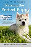 Puppy Training: Raising the Perfect Puppy (A Guide to Housebreaking, Crate Training & Basic Dog Obedience)