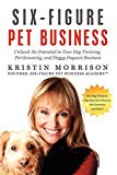 Six-Figure Pet Business: Unleash the Potential in Your Dog Training, Pet Grooming, and Doggy Daycare  Business