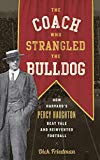 The Coach Who Strangled the Bulldog: How Harvard's Percy Haughton Beat Yale and Reinvented Football