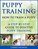 Puppy Training: How To Train a Puppy: A Step-by-Step Guide to Positive Puppy Training (Dog training,Puppy training, Puppy house training, Puppy training ... your dog,Puppy training books Book 3)