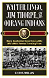 Walter Lingo, Jim Thorpe, and the Oorang Indians: How a Dog Kennel Owner Created the NFL's Most Famous Traveling Team