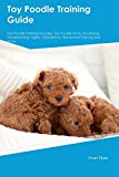 Toy Poodle Training Guide Toy Poodle Training Includes: Toy Poodle Tricks, Socializing, Housetraining, Agility, Obedience, Behavioral Training and More