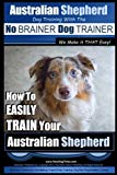 Australian Shepherd Dog Training with the ~ No BRAINER Dog TRAINER ~ We Make it THAT Easy!: How to EASILY TRAIN Your Australian Shepherd (Volume 1)