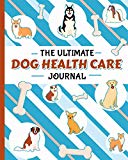 The Ultimate Dog Health Care Journal - Puppy Medical Record Book: Immunization, Medication Log Notebook, Plus Pet Sitter Daily Care Notes (Puppy Health Records Vol 2)