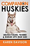 Companion Huskies: Understanding, Training and Bonding with your Dog! (Positive Dog Training) (Volume 3)