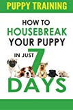 Puppy Training: How to Housebreak Your Puppy in Just 7 Days! (puppy training, dog training, puppy house breaking, puppy housetraining, house training a puppy)