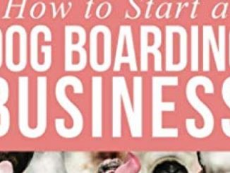 How to Start a Dog Boarding Business: Work with Animals You Love, Make More Money, and Have More Freedom