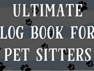 Ultimate Log Book For Pet Sitters: Essential Notebook for Pet Sitting – Keep Client Information, Responsibilities, Pet Care Profiles & Routines All in One Organized Book
