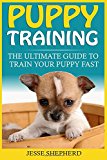 Puppy Training: The Ultimate Guide To Train Your Puppy Fast (Positive Reinforcement, Retrieving, Biting, Training Manual, Obedience, Potty Training, Housebreaking, Dog Tricks)