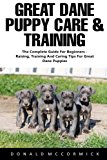 Great Dane Puppy Care & Training: The Complete Guide for Beginners - Raising, Training and Caring Tips for Great Dane Puppies!