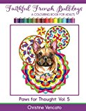 Faithful French Bulldogs: A Frenchie Dog Colouring Book for Adults (Paws for Thought) (Volume 5)