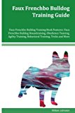 Faux Frenchbo Bulldog Training Guide Faux Frenchbo Bulldog Training Book Features: Faux Frenchbo Bulldog Housetraining, Obedience Training, Agility Training, Behavioral Training, Tricks and More