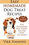 Easy Homemade Dog Treat Recipes: Fun Homemade Dog Treats for the Busy Pet Lover (Dog Care and Training) (Volume 2)