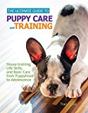 The Ultimate Guide to Puppy Care and Training: Housetraining, Life Skills, and Basic Care from Puppyhood to Adolescence