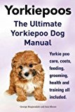 Yorkie Poos. the Ultimate Yorkie Poo Dog Manual. Yorkiepoo Care, Costs, Feeding, Grooming, Health and Training All Included.