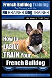 French Bulldog Training | Dog Training with the No BRAINER Dog TRAINER ~  We Make it THAT Easy!: How To EASILY TRAIN Your French Bulldog (Volume 1)