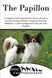 The Papillon: A Complete and Comprehensive Owners Guide to: Buying, Owning, Health, Grooming, Training, Obedience, Understanding and Caring for Your ... to Caring for a Dog from a Puppy to Old Age)