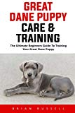 Great Dane Puppy Care & Training: The Ultimate Beginners Guide To Training Your Great Dane Puppy