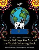 French Bulldogs Go Around the World Colouring Book: Stress-Relieving, Calming Patterns and Designs Volume 1: Frenchie Coloring Book