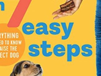 Puppy Training in 7 Easy Steps: Everything You Need to Know to Raise the Perfect Dog