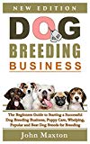 Dog Breeding Business: The Beginners Guide to Starting a Successful Dog Breeding Business, Puppy Care, Whelping, Popular and Best Dog Breeds for Breeding Dogs Profitably from Home (Dog Breeding Books)