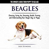 Beagles: The Owner's Guide from Puppy to Old Age: Choosing, Caring for, Grooming, Health, Training and Understanding Your Beagle Dog or Puppy